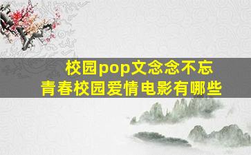 校园pop文念念不忘 青春校园爱情电影有哪些